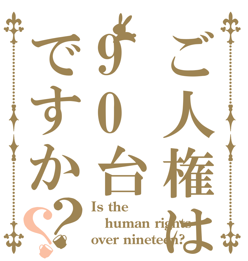 ご人権は90台ですか？？ Is the human rights over nineteen?