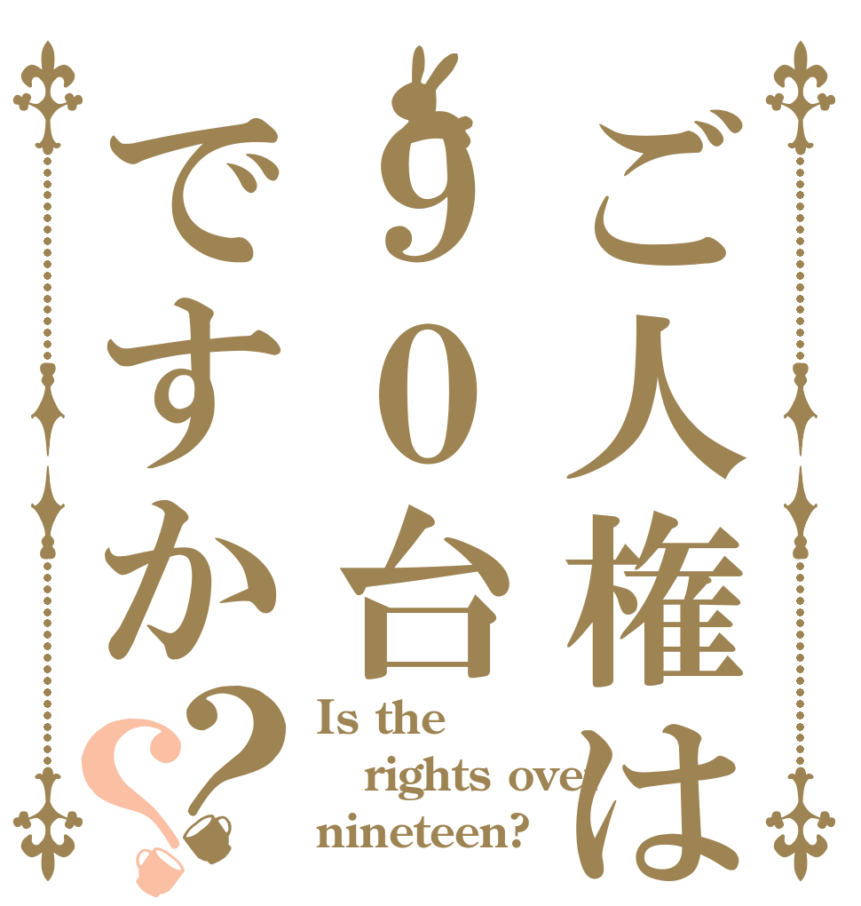 ご人権は９０台ですか？？ Is the rights over nineteen?