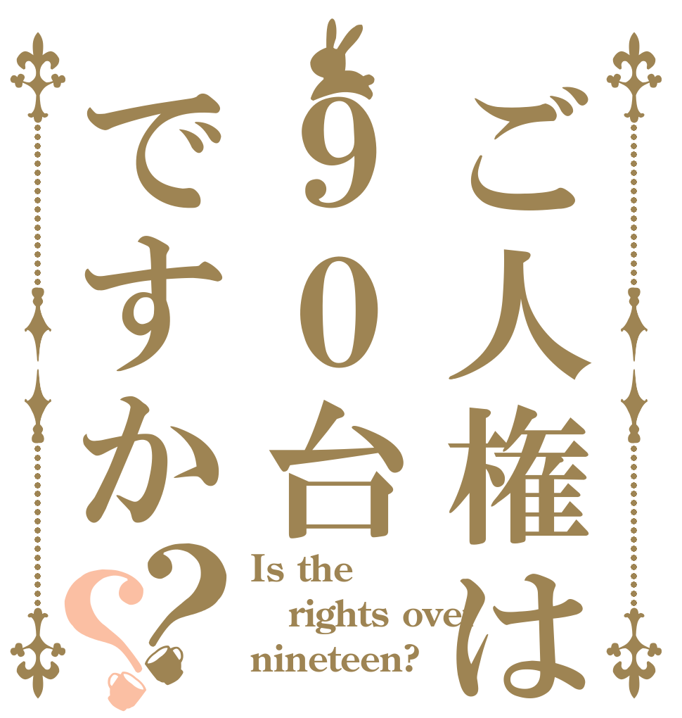 ご人権は９０台ですか？？ Is the rights over nineteen?