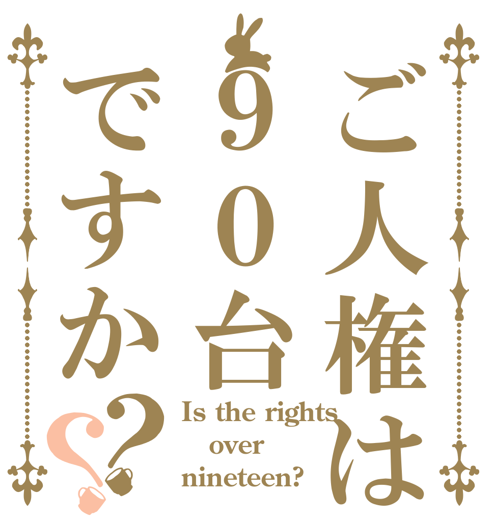 ご人権は９０台ですか？？ Is the rights over nineteen?