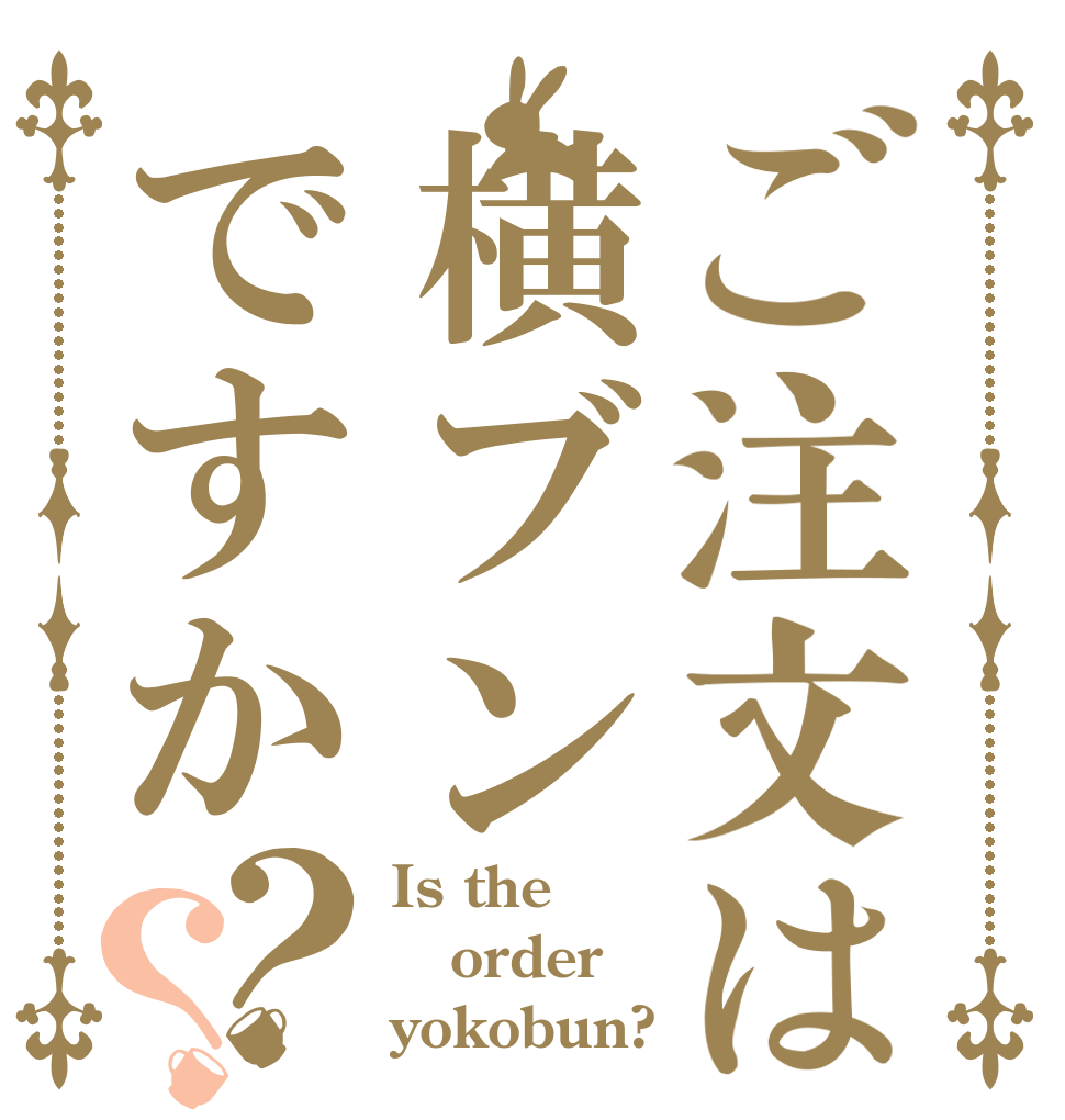 ご注文は横ブンですか？？ Is the order yokobun?