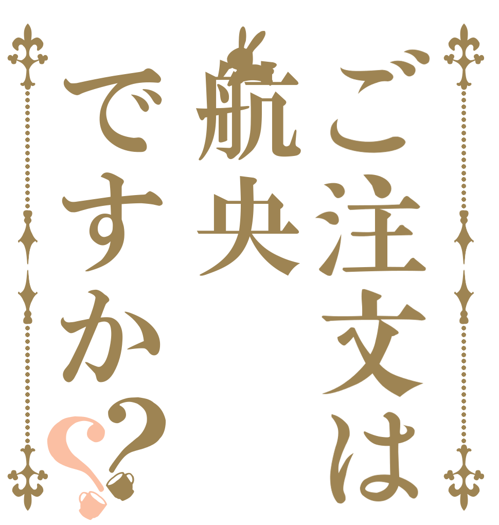 ご注文は航央ですか？？   