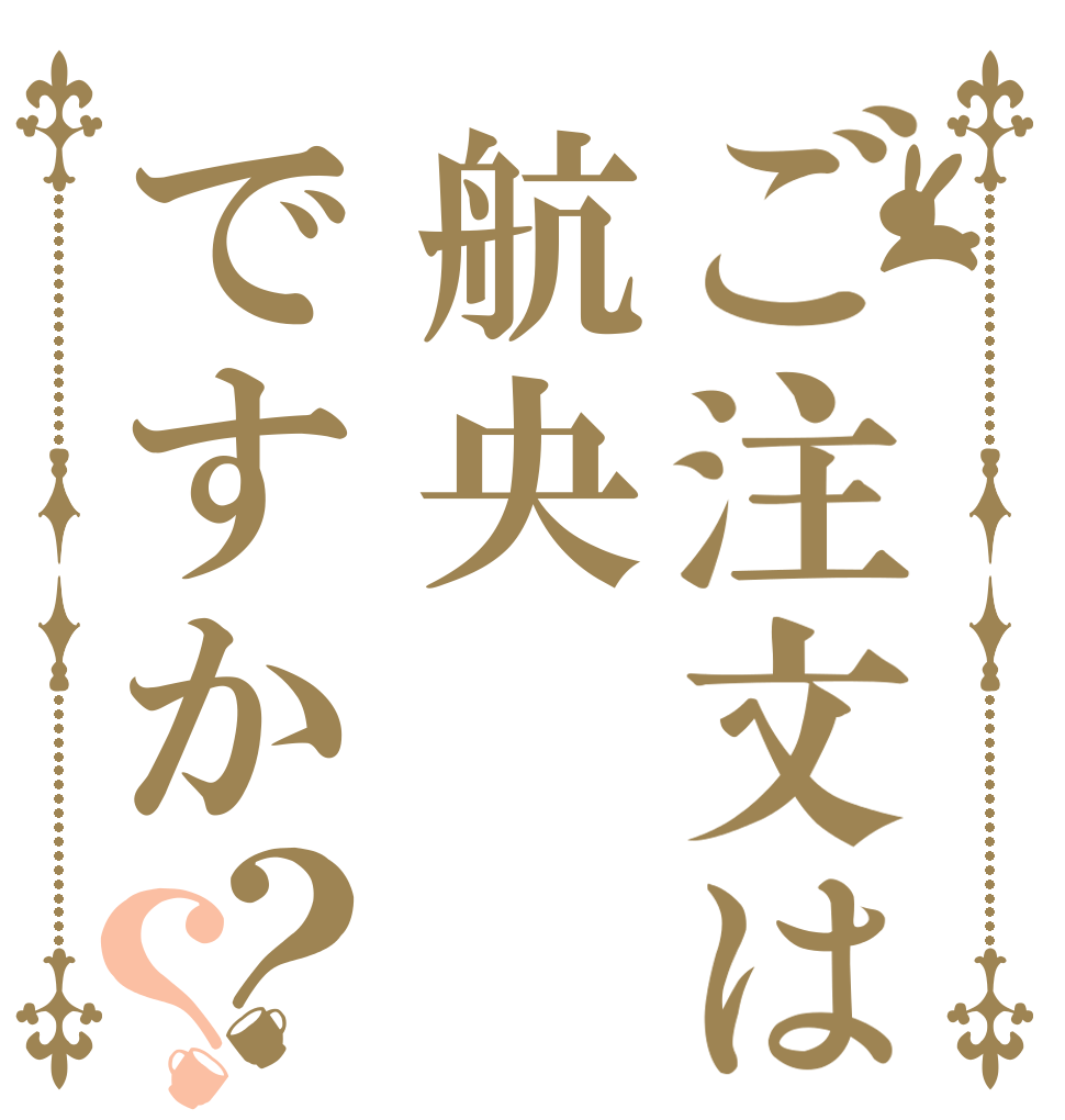 ご注文は航央ですか？？   