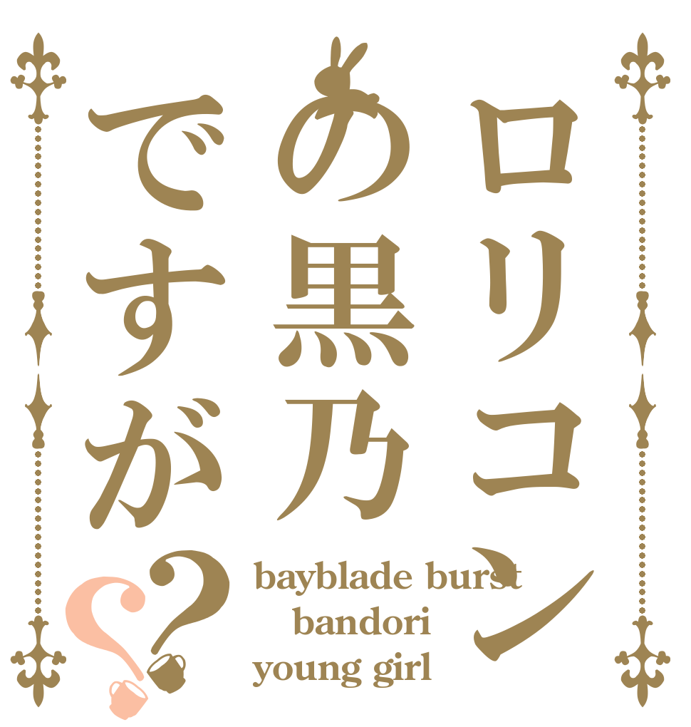 ロリコンの黒乃ですが？？ bayblade burst bandori young girl