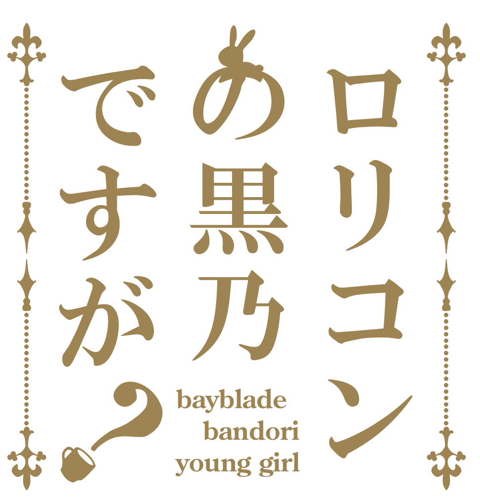 ロリコンの黒乃ですが？ bayblade bandori young girl