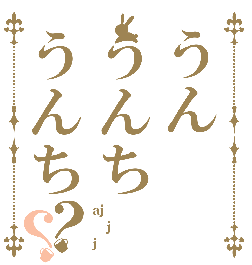 うんうんちうんち？？ aj j j