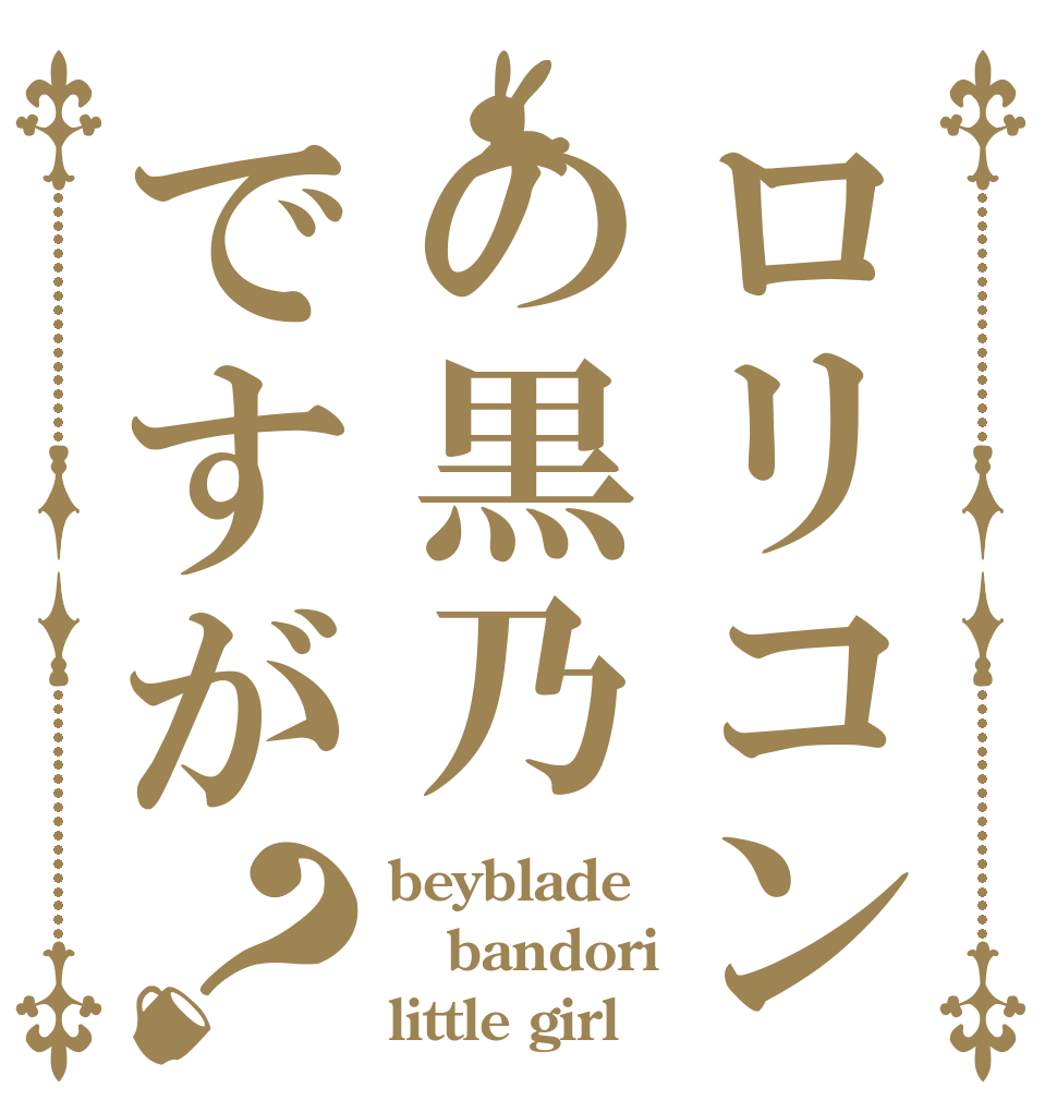 ロリコンの黒乃ですが？ beyblade bandori little girl