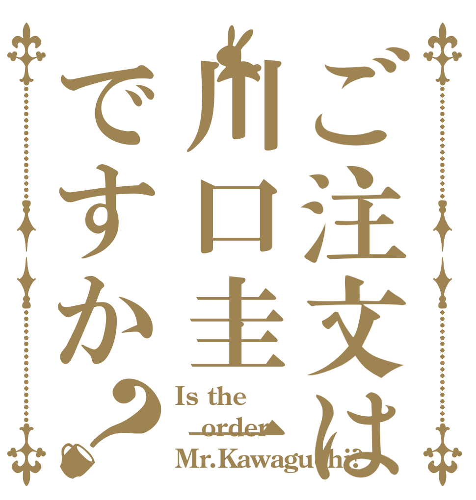 ご注文は川口圭一ですか？ Is the order Mr.Kawaguchi?