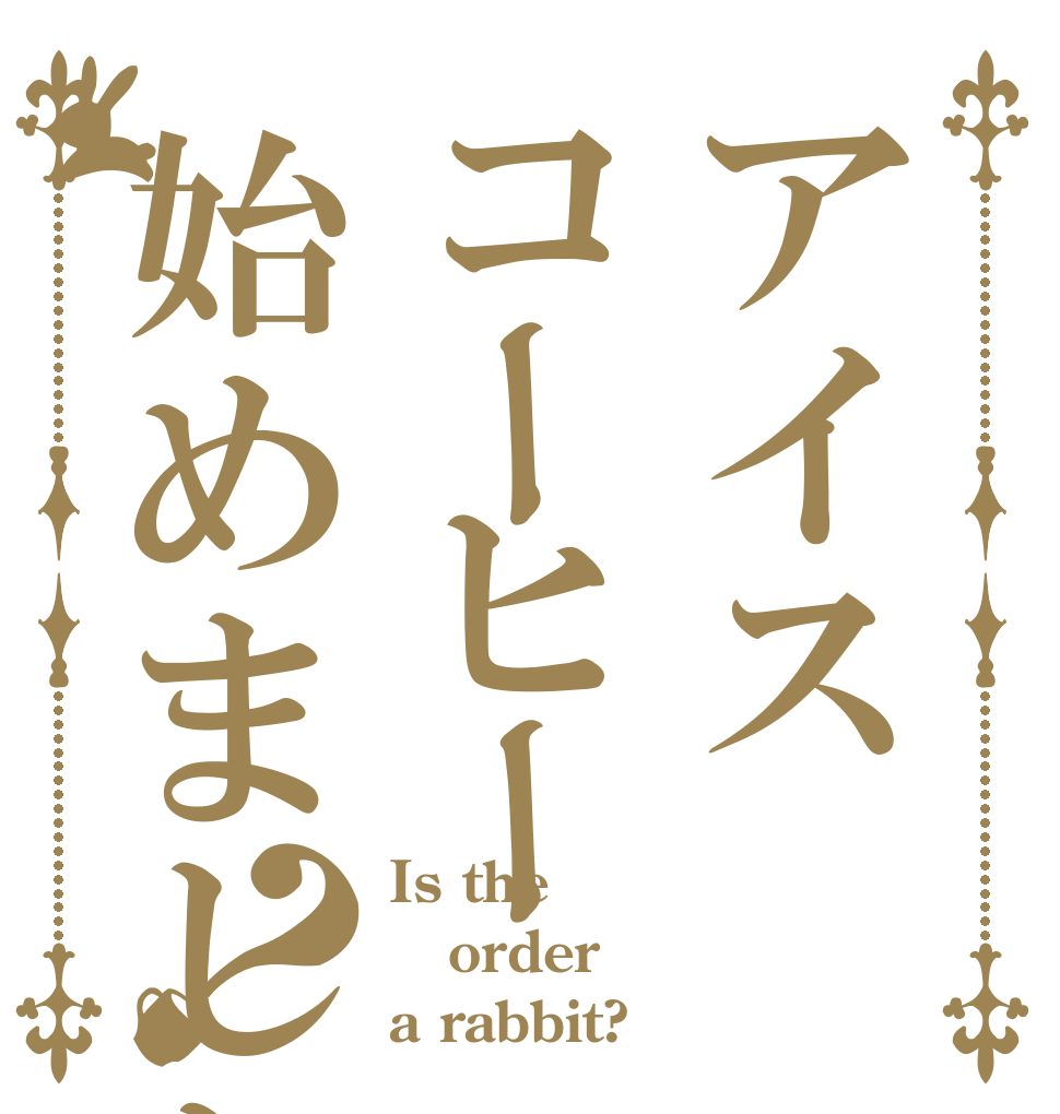 アイスコーヒー始めました？ Is the order a rabbit?