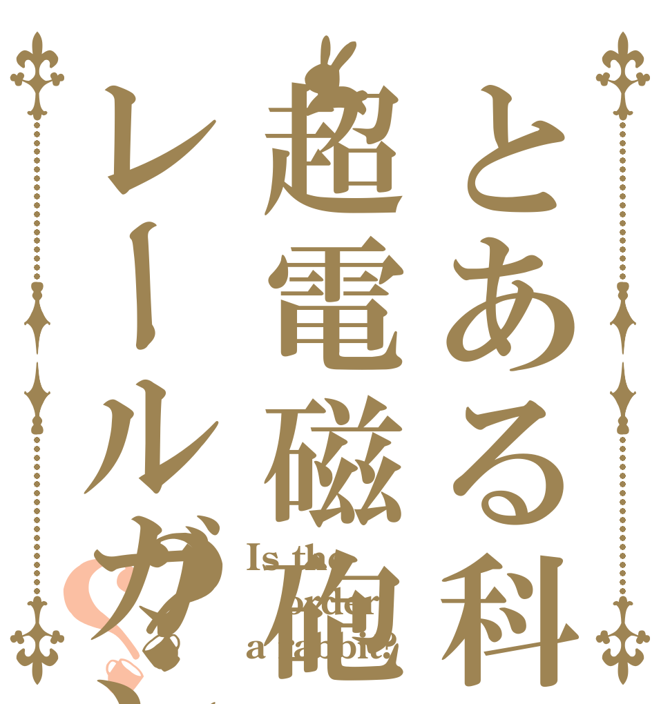 とある科学の超電磁砲レールガン？？ Is the order a rabbit?