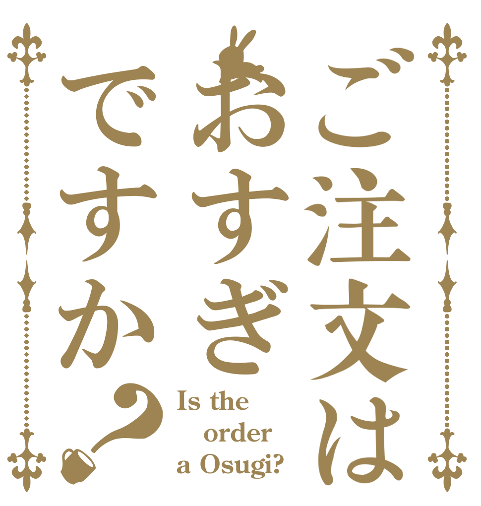 ご注文はおすぎですか？ Is the order a Osugi?