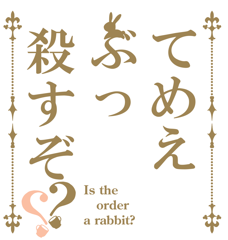 てめえぶっ殺すぞ？？ Is the order a rabbit?