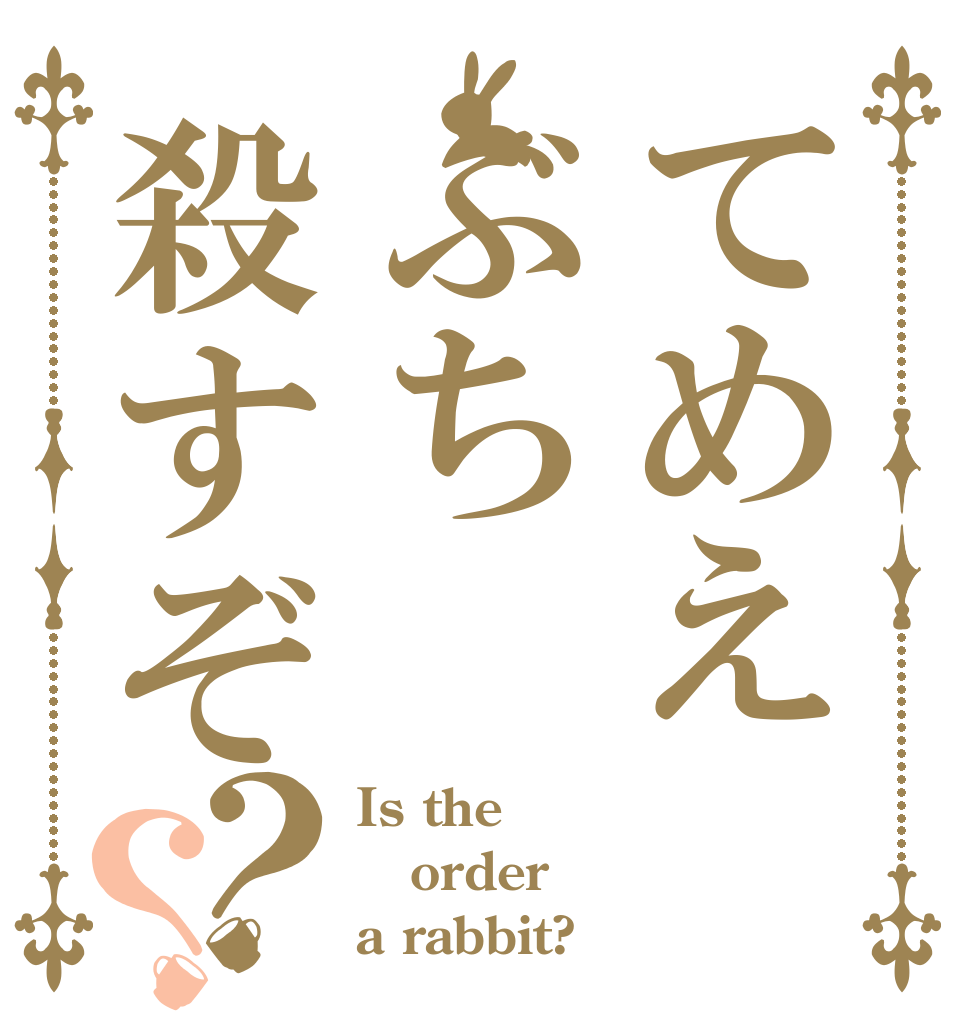 てめえぶち殺すぞ？？ Is the order a rabbit?