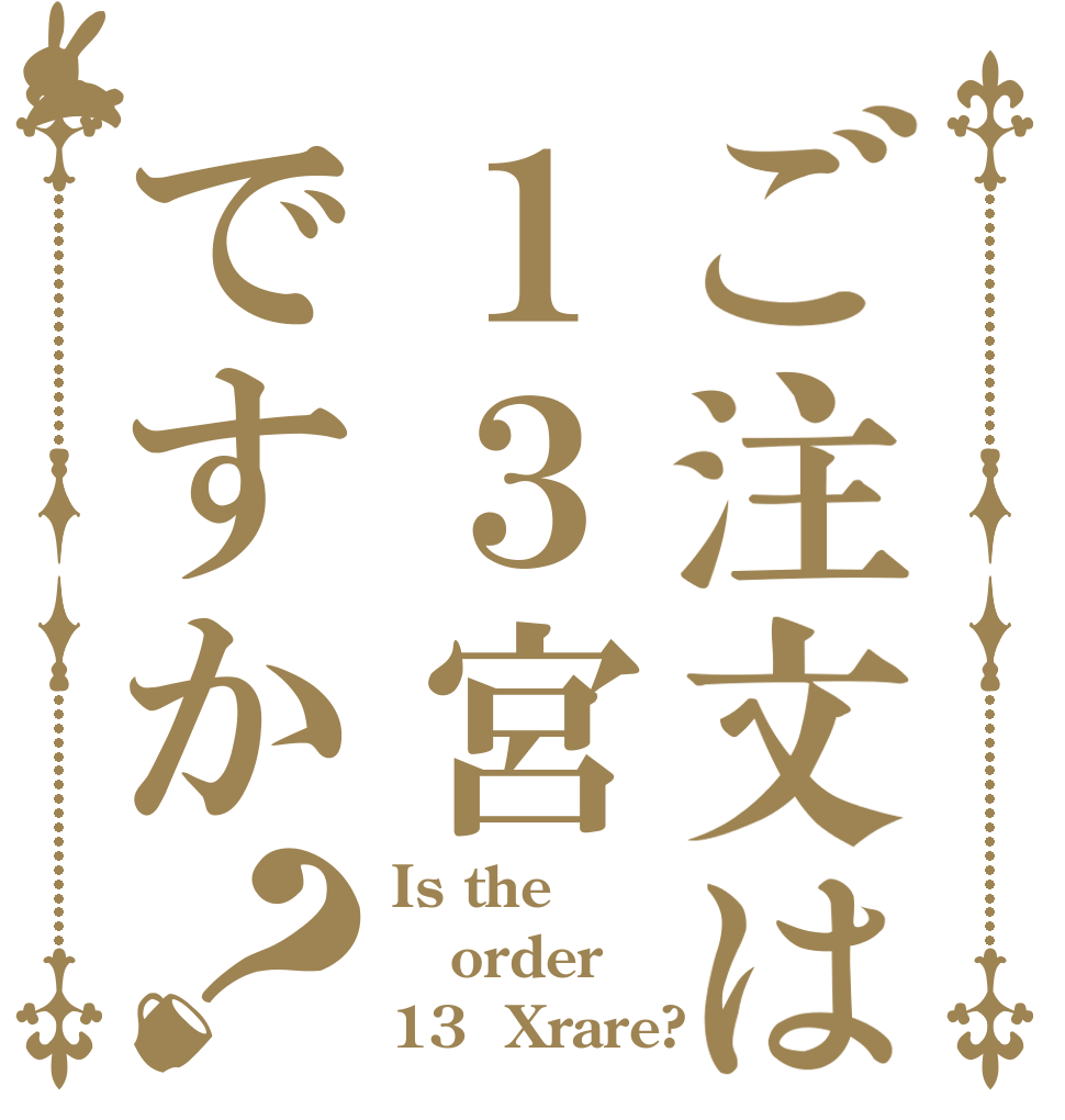 ご注文は１３宮ですか？ Is the order 13  Xrare?