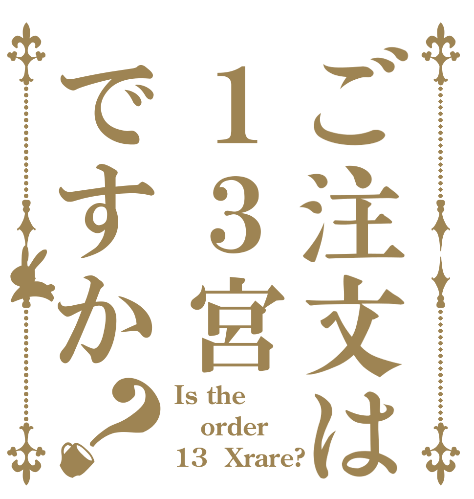 ご注文は１３宮ですか？ Is the order 13  Xrare?