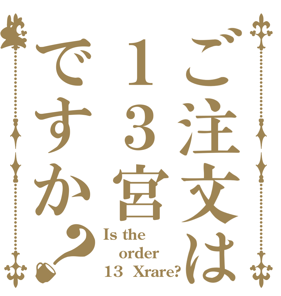 ご注文は１３宮ですか？ Is the order 13  Xrare?