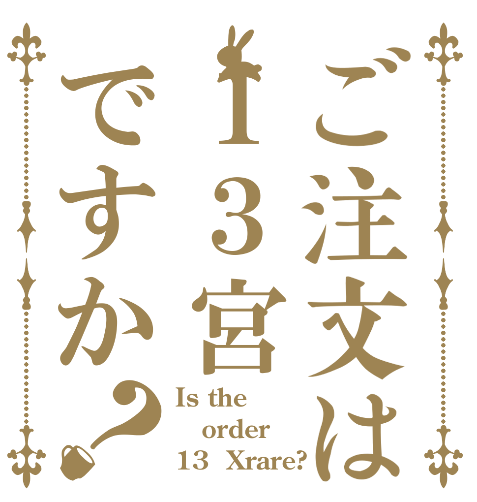 ご注文は１３宮ですか？ Is the order 13  Xrare?