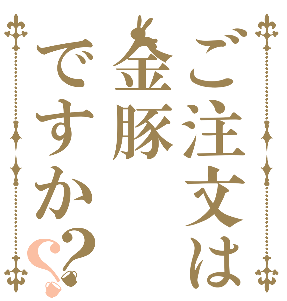 ご注文は金豚ですか？？   