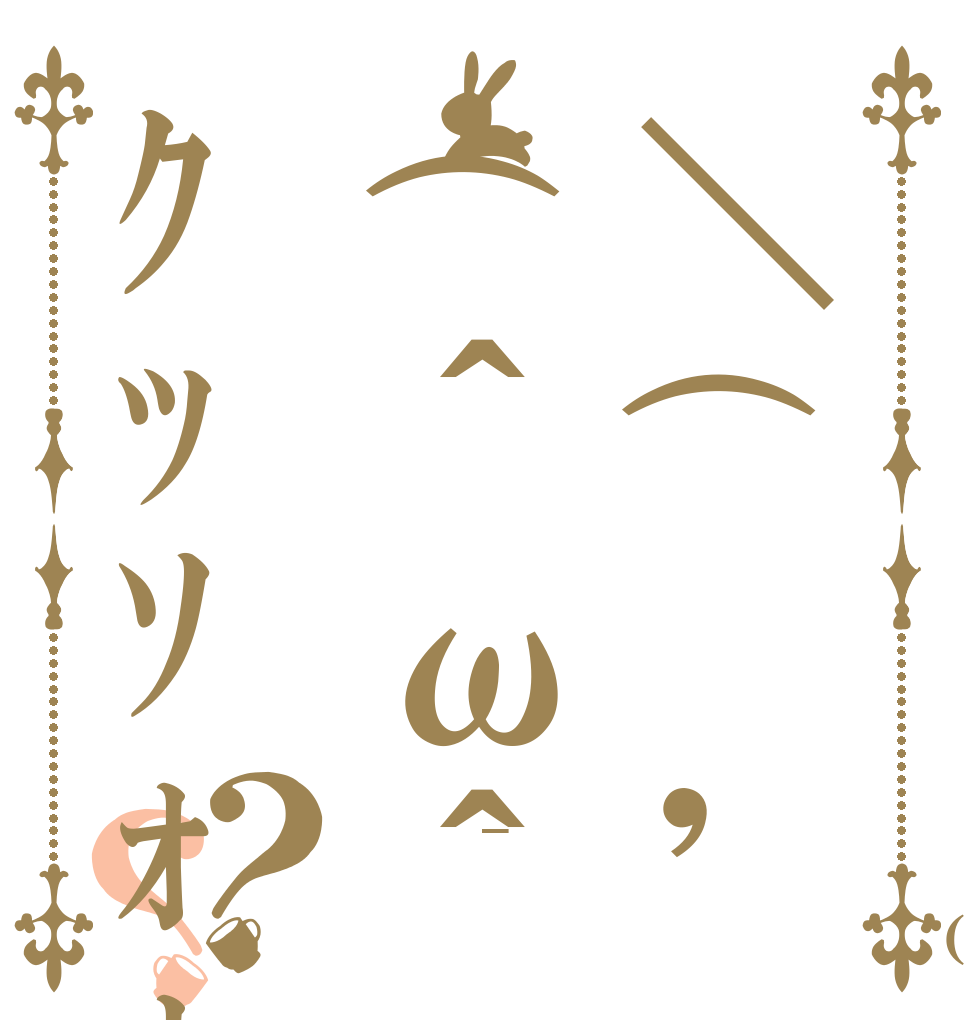 ＼( 'ω')／ﾋｨ(＾ω＾≡＾ω＾)ｸｯｿｫｫｫｫﾜﾛｯ？？ 　　　_＿＿ 　　／　　 ＼ 　 ＿人人 人人人人人＿  ＞突然の ｸｯｿｫｫｫｫﾜﾛｯﾂｧｧｱ(　
