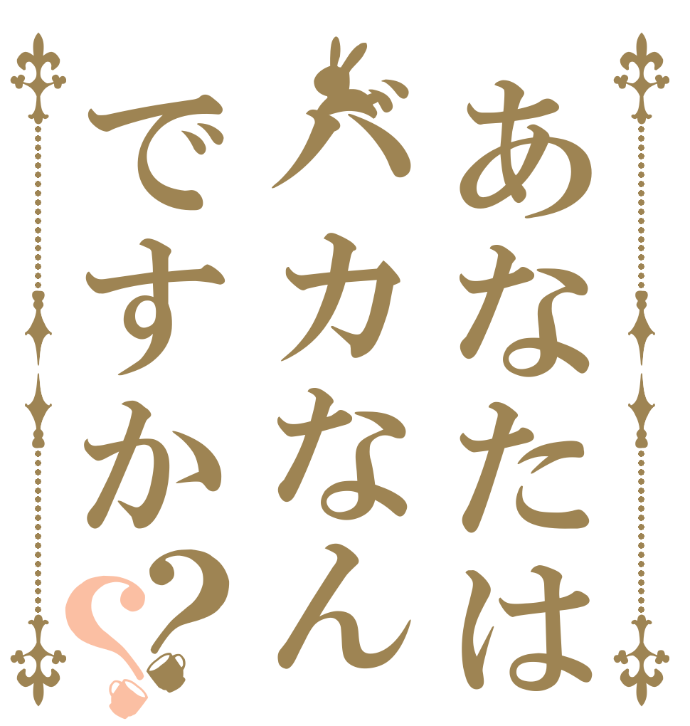 あなたはバカなんですか？？ おめーは バカか そうなんだろ