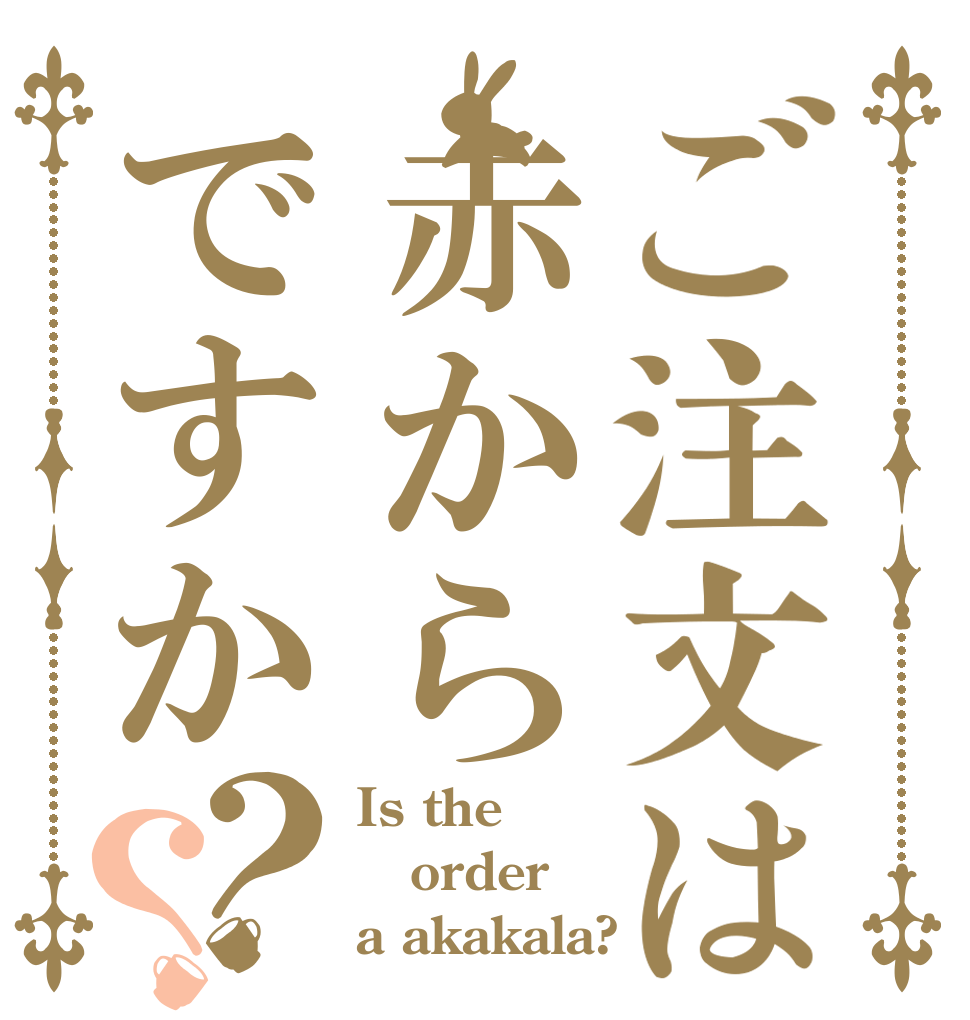 ご注文は赤からですか？？ Is the order a akakala?