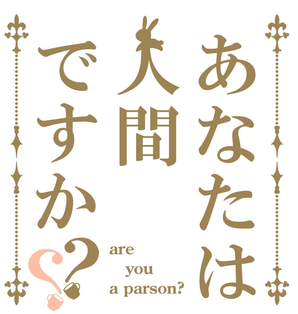 あなたは人間ですか？？ are you a parson?