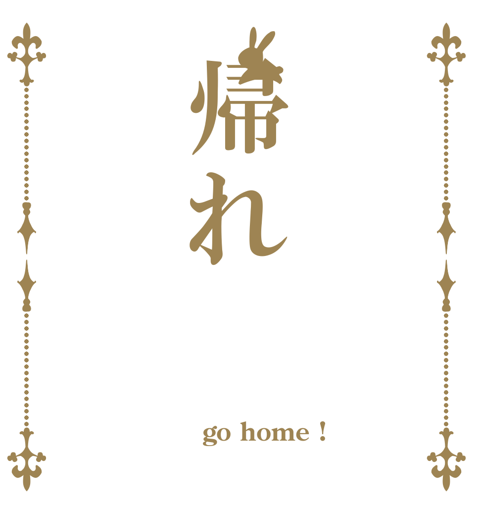 帰れ  go home ! 