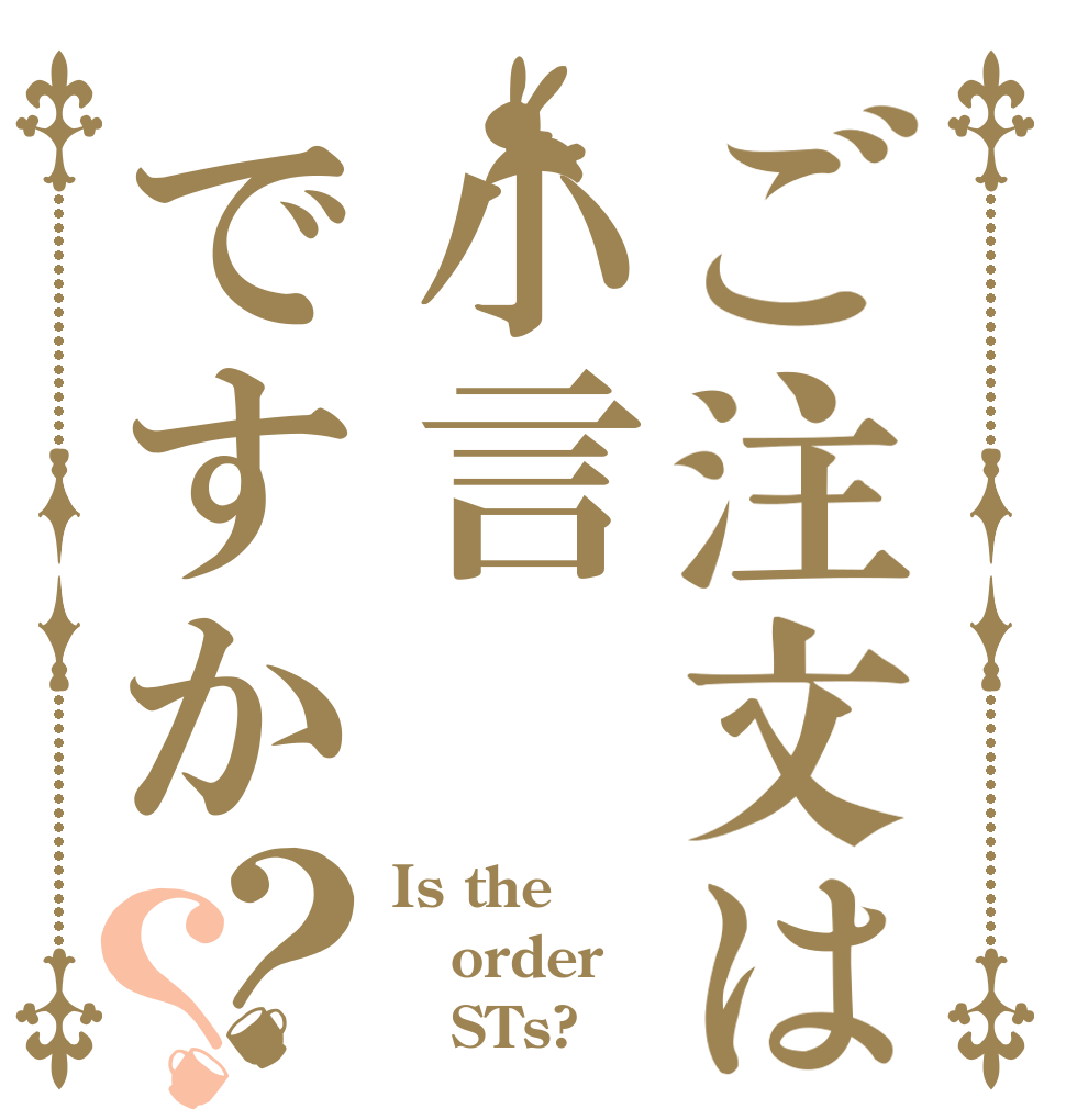 ご注文は小言ですか？？ Is the order    STs?