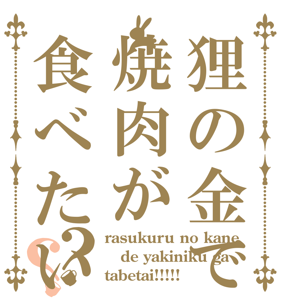 狸の金で焼肉が食べたい？？ rasukuru no kane de yakiniku ga tabetai!!!!!