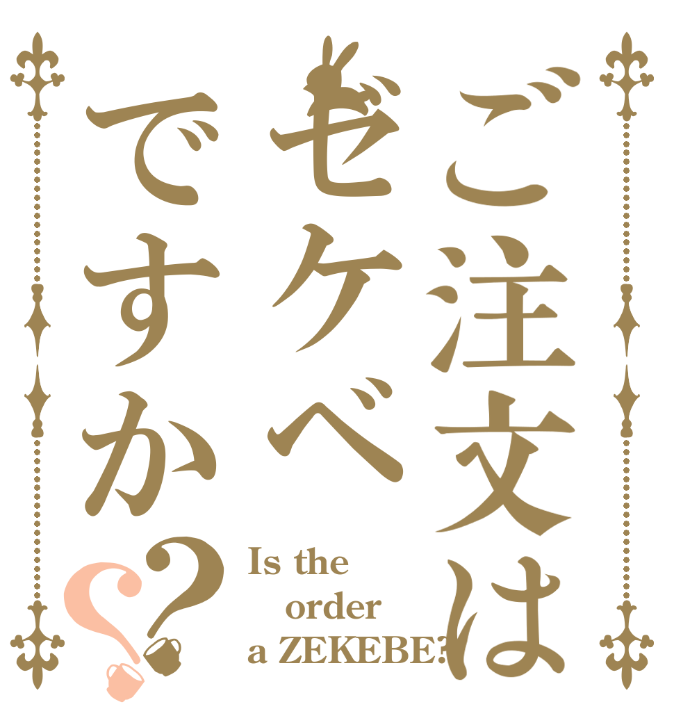ご注文はゼケベですか？？ Is the order a ZEKEBE?