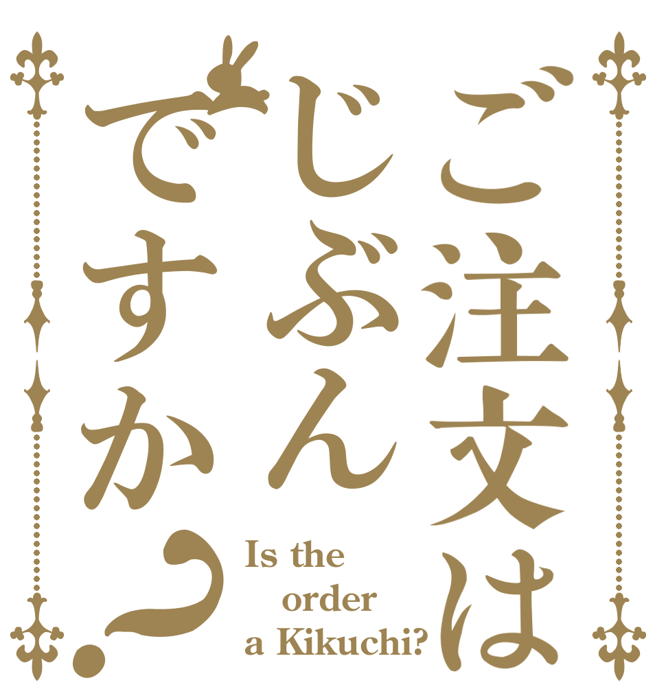 ご注文はじぶんですか？ Is the order a Kikuchi?