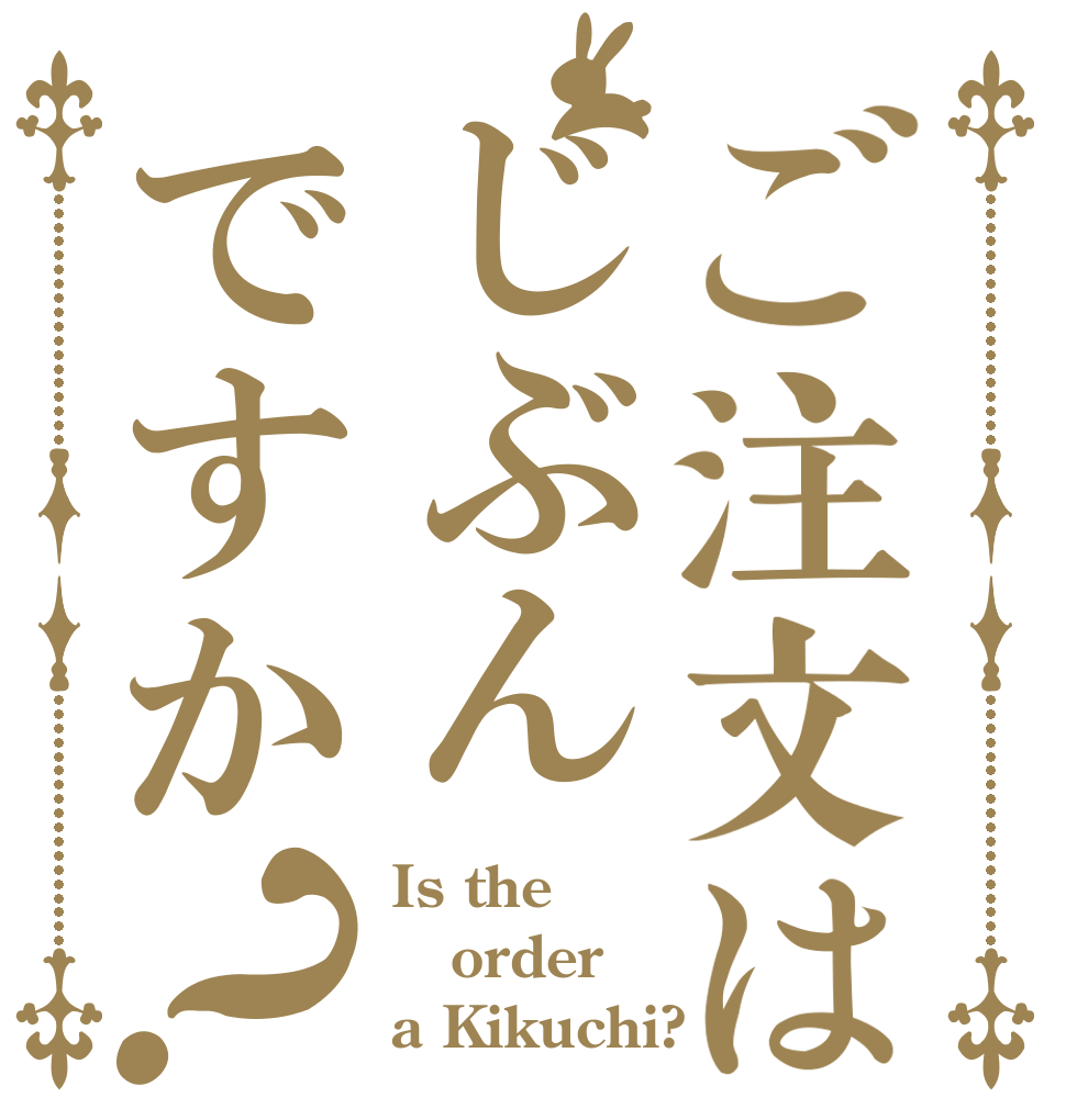 ご注文はじぶんですか？ Is the order a Kikuchi?