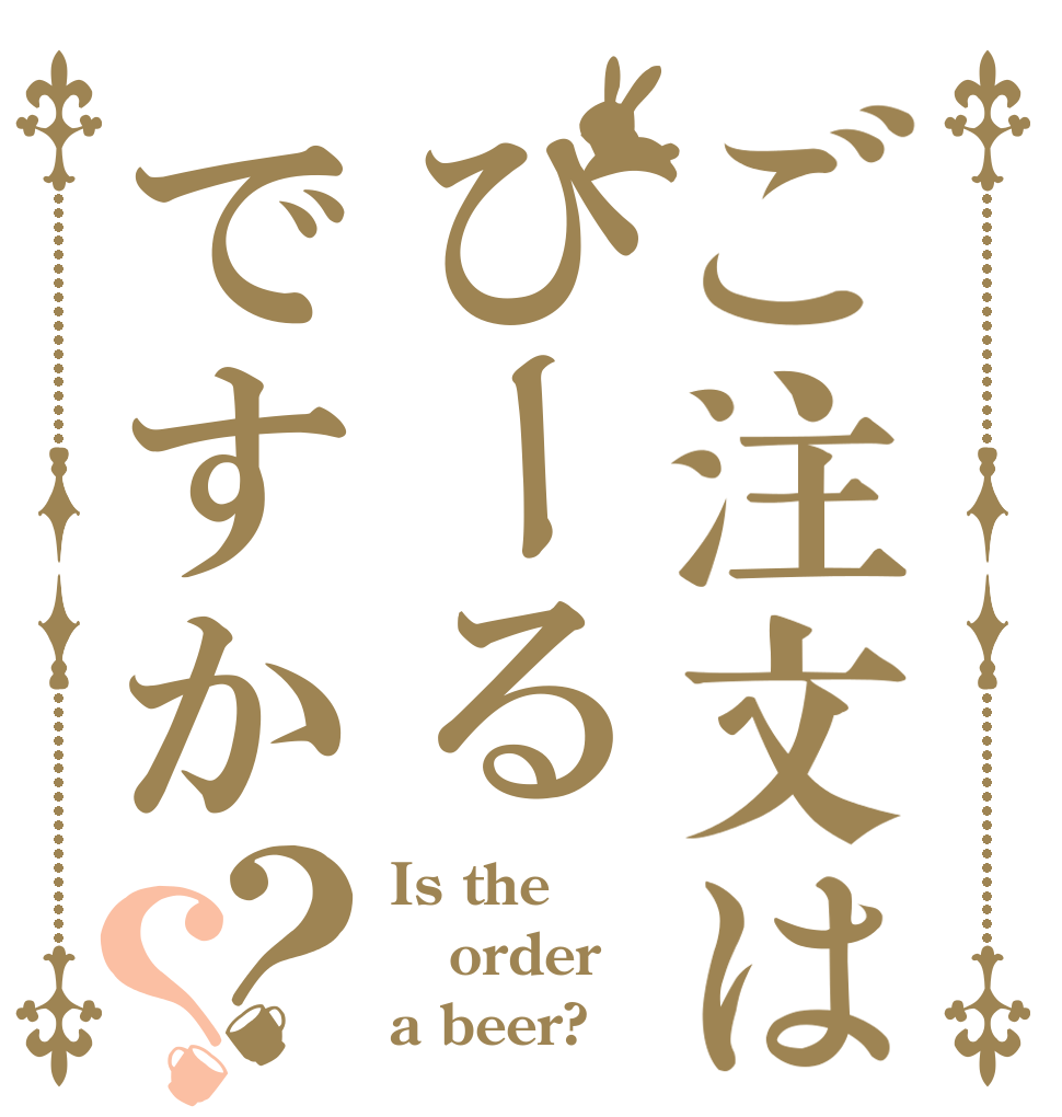 ご注文はびーるですか？？ Is the order a beer?