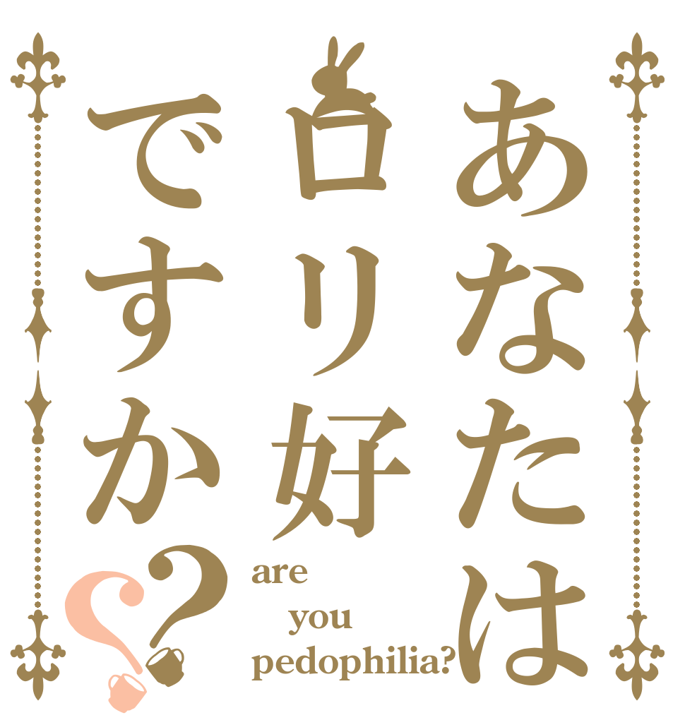あなたはロリ好ですか？？ are you pedophilia?