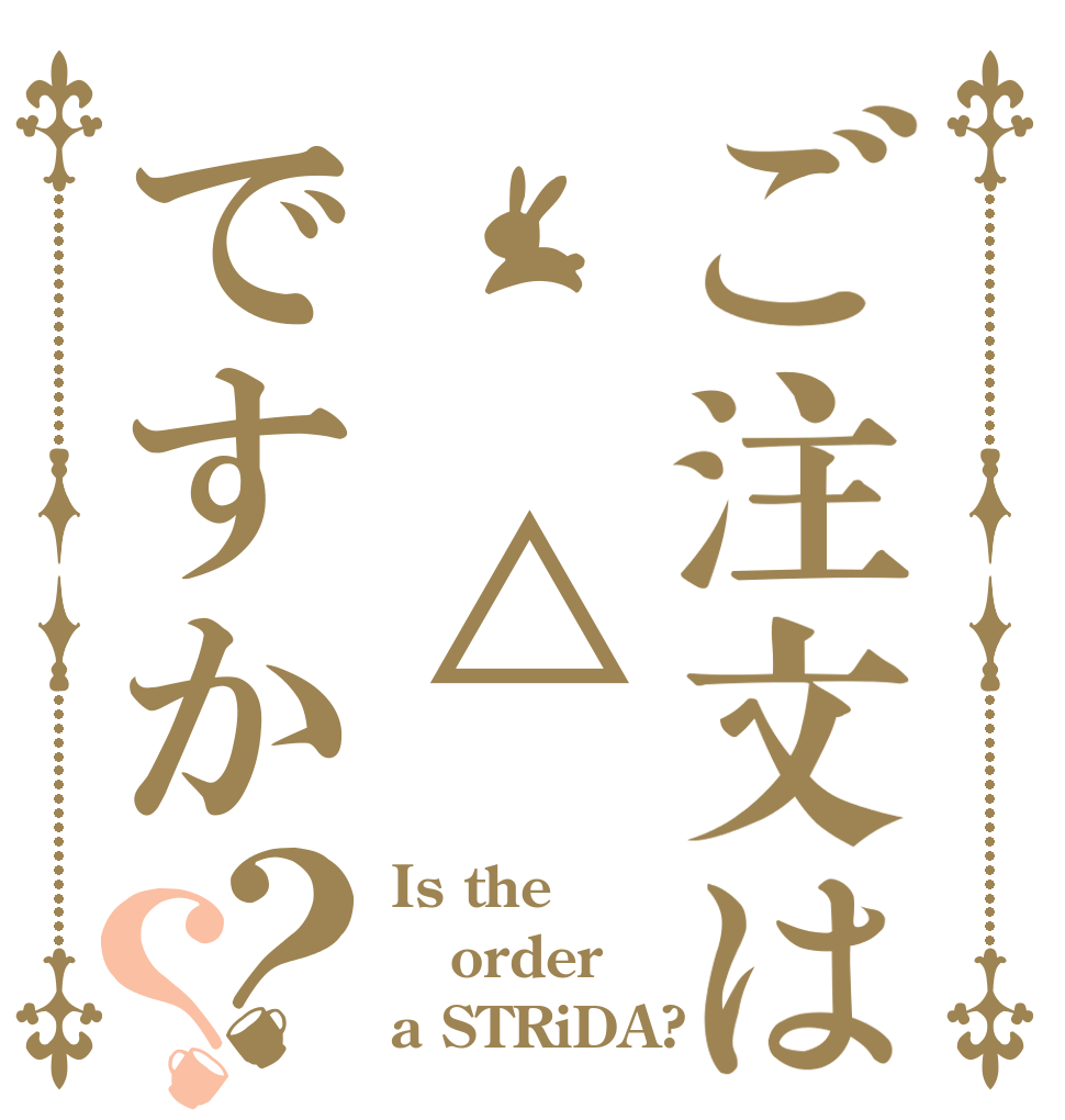 ご注文は  △ですか？？ Is the order a STRiDA?
