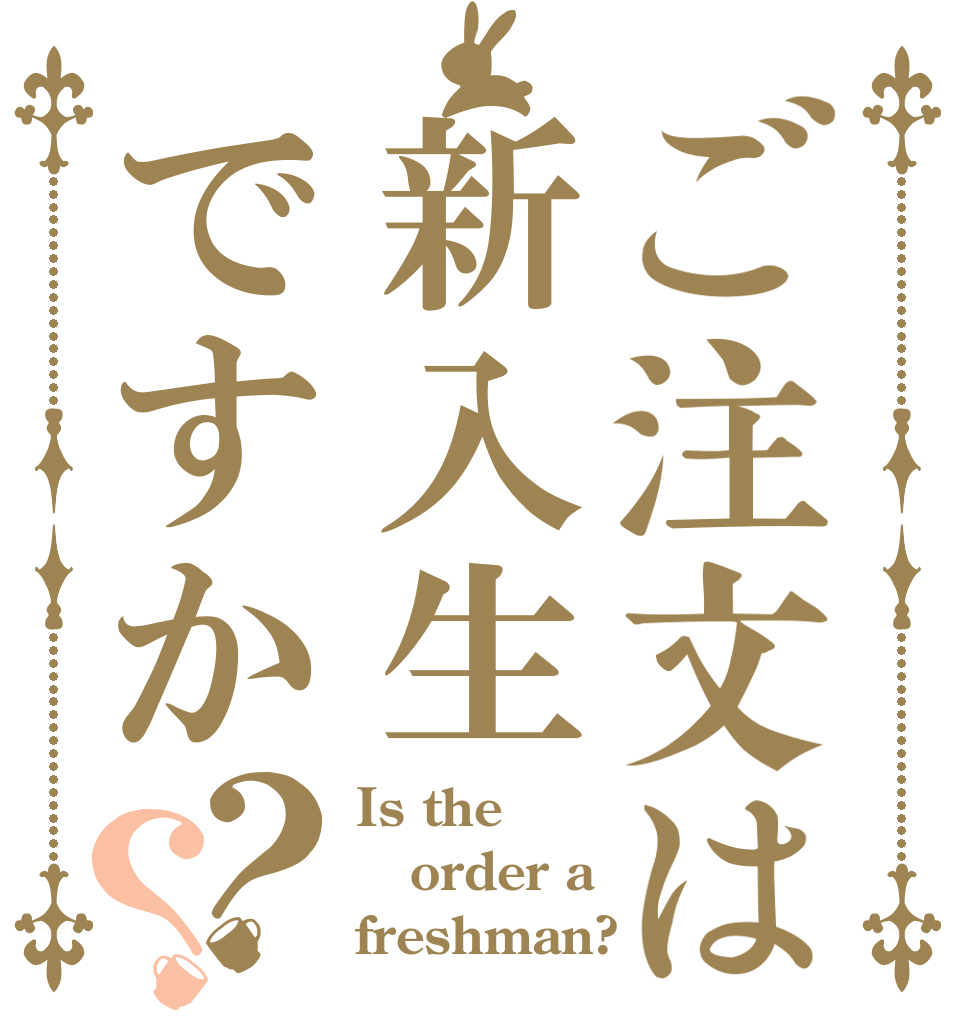 ご注文は新入生ですか？？ Is the order a freshman?