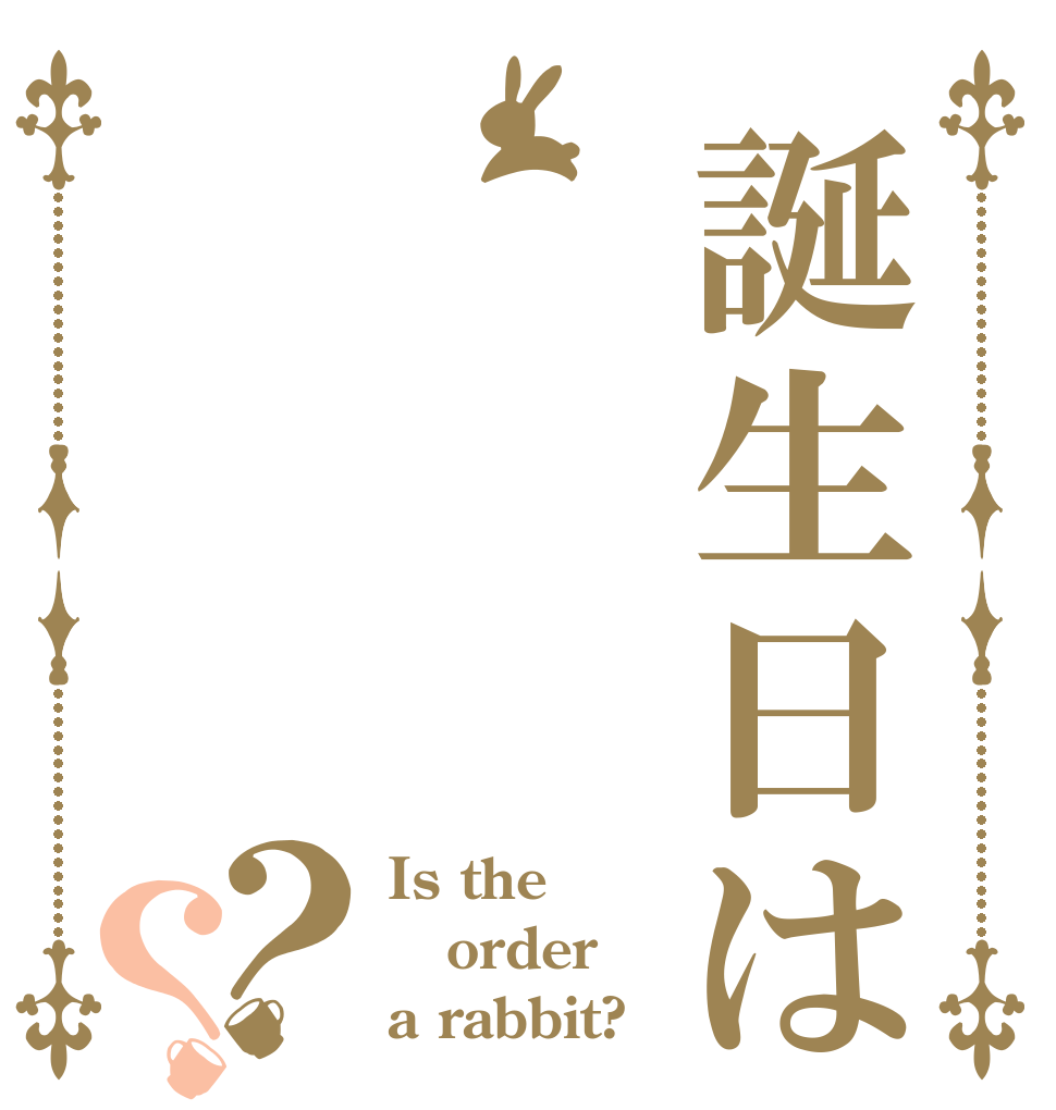 誕生日は？？ Is the order a rabbit?
