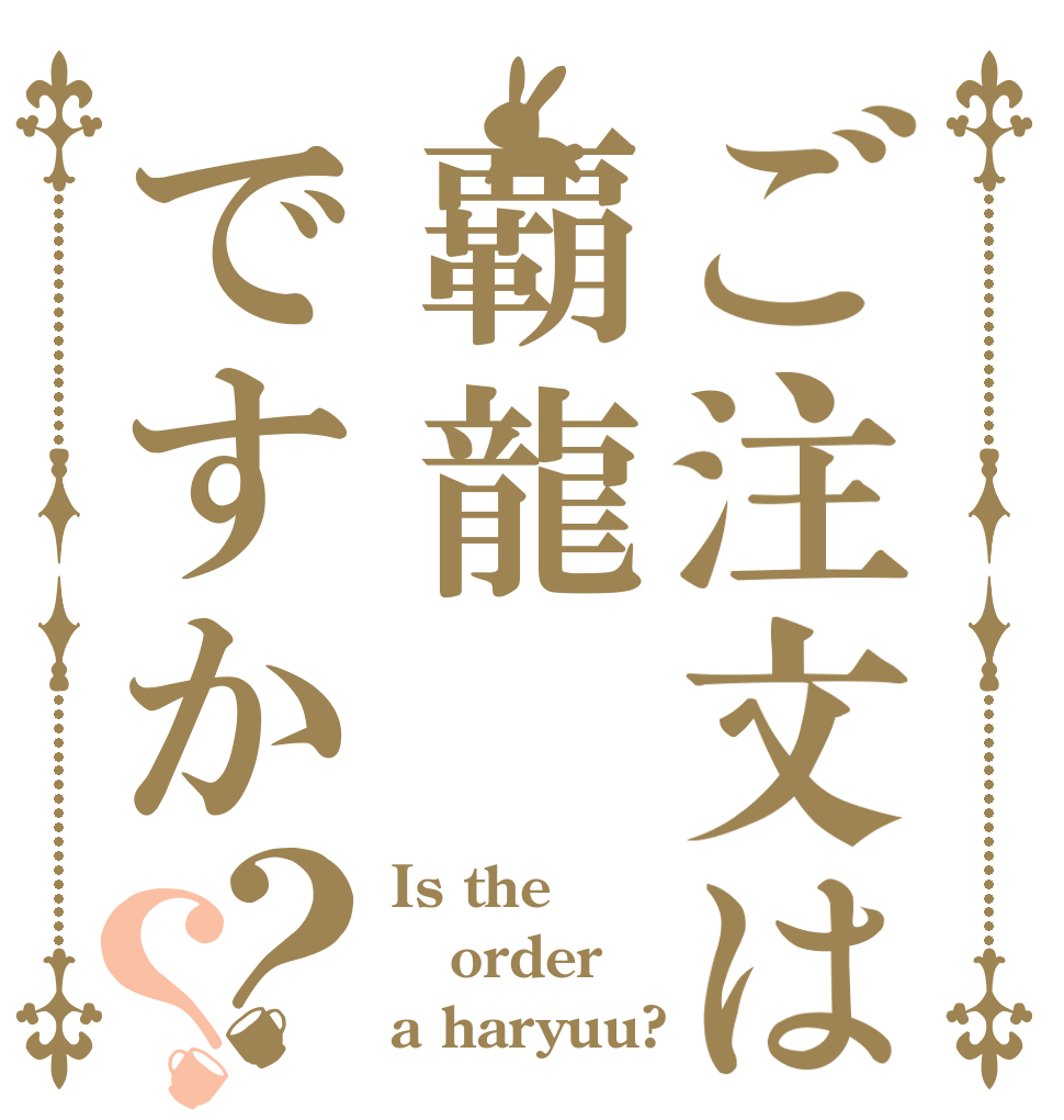 ご注文は覇龍ですか？？ Is the order a haryuu?