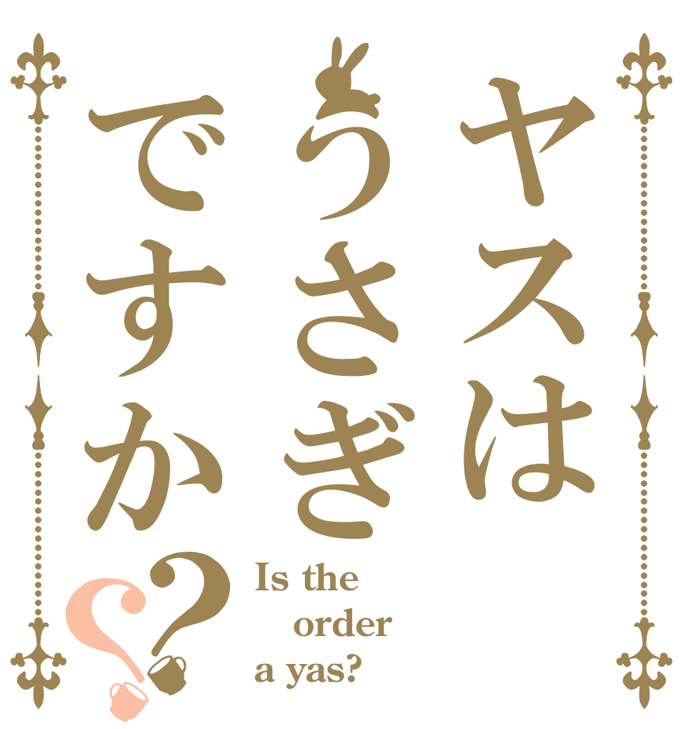 ヤスはうさぎですか？？ Is the order a yas?