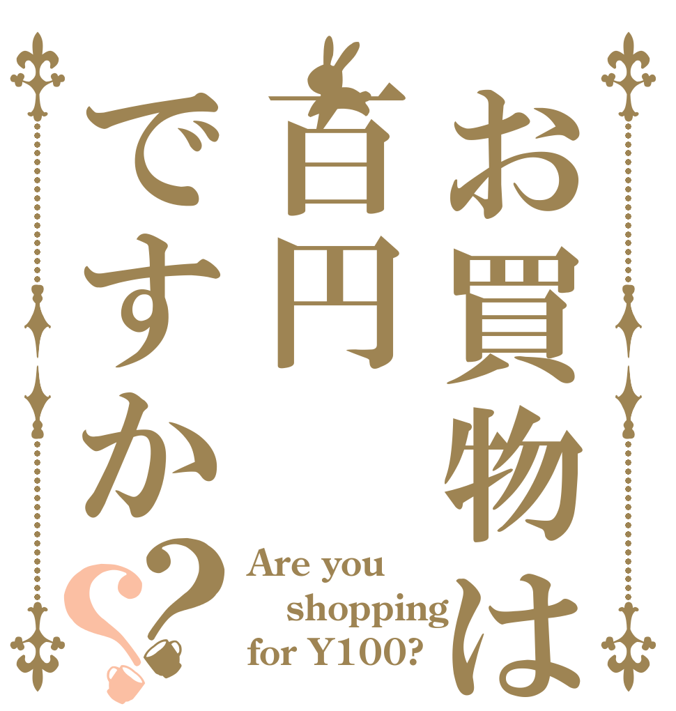 お買物は百円ですか？？ Are you shopping for Y100?