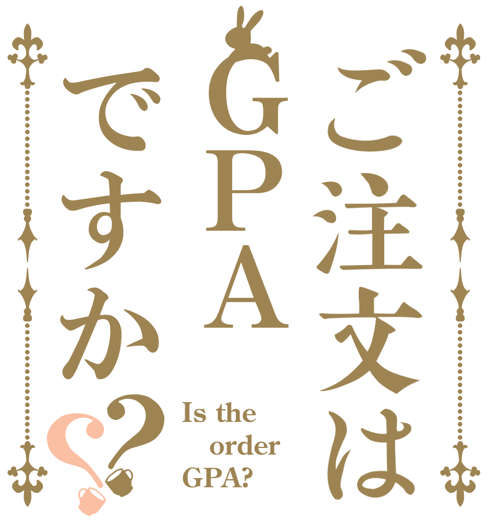 ご注文はＧＰＡですか？？ Is the order GPA?