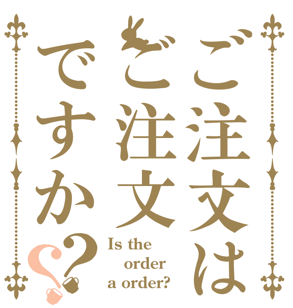 ご注文はご注文ですか？？ Is the order a order?