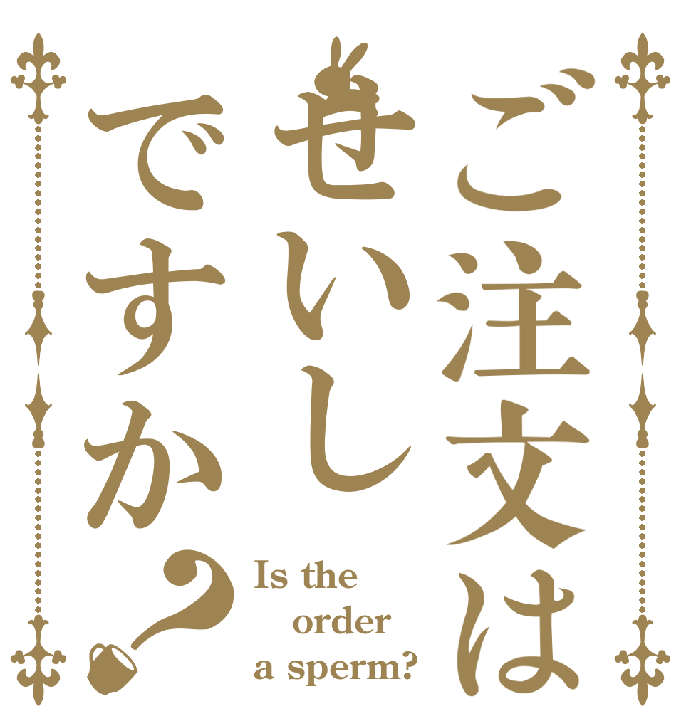 ご注文はせいしですか？ Is the order a sperm?