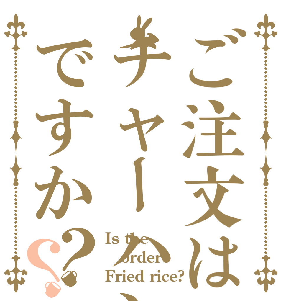 ご注文はチャーハンですか？？ Is the order Fried rice?