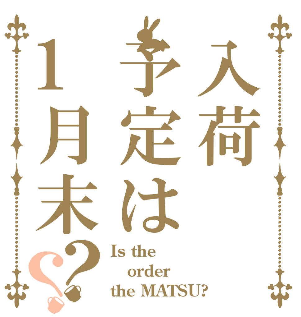 入荷予定は1月末？？ Is the order the MATSU?