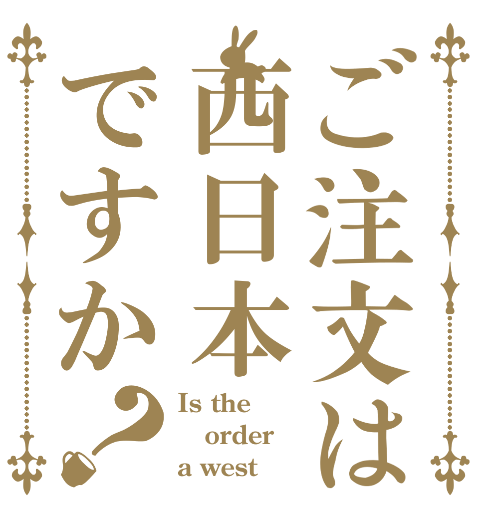 ご注文は西日本ですか？ Is the order a west？