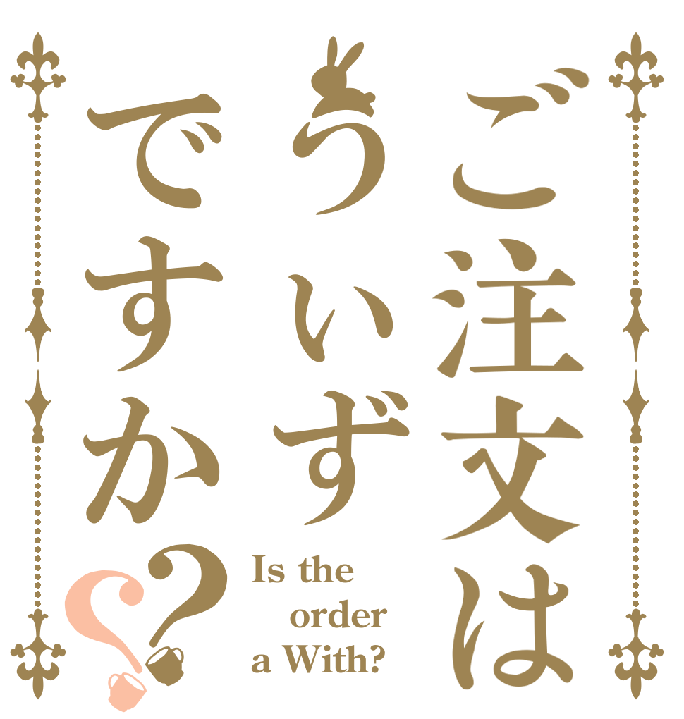 ご注文はうぃずですか？？ Is the order a With?