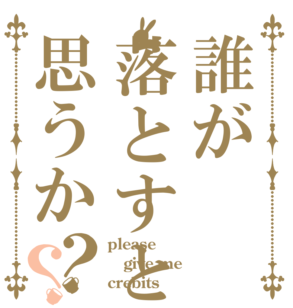 誰が落とすと思うか？？ please give me crebits