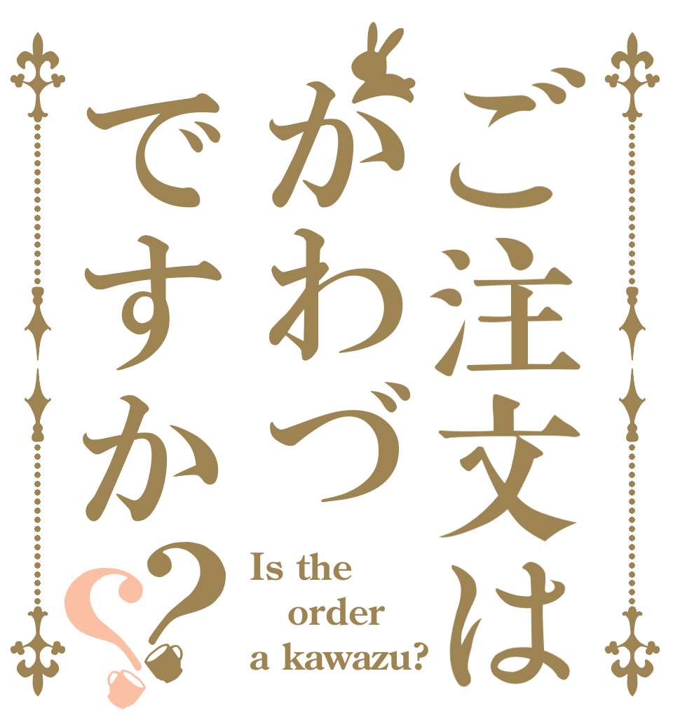 ご注文はかわづですか？？ Is the order a kawazu?