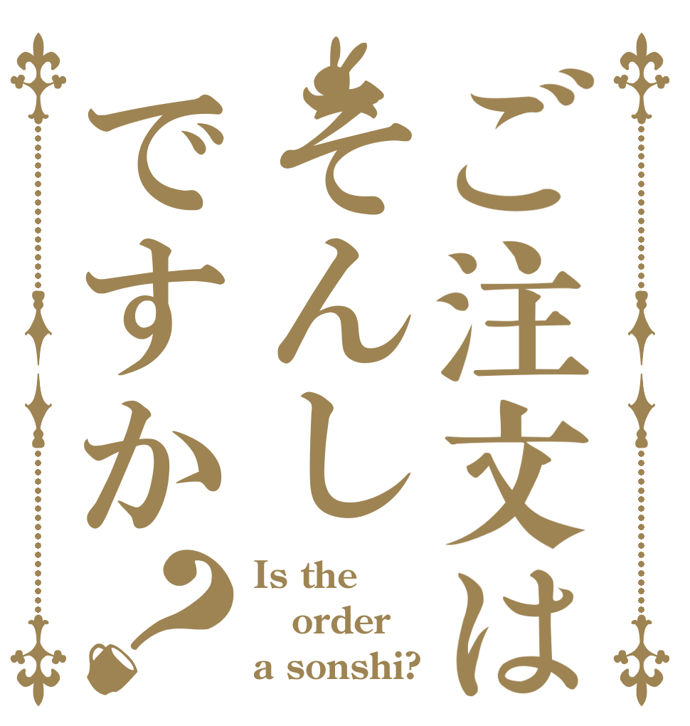 ご注文はそんしですか？ Is the order a sonshi?